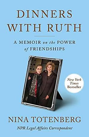 Dinners With Ruth: A Memoir of Friendship by Nina Totenberg, Nina Totenberg