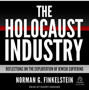 The Holocaust Industry: Reflections on the Exploitation of Jewish Suffering by Norman G. Finkelstein