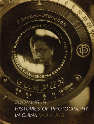 Zooming in: Histories of Photography in China by Wu Hung