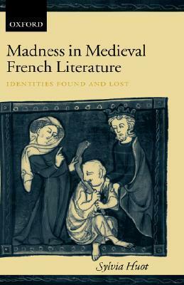 Madness in Medieval French Literature: Identities Found and Lost by Sylvia Huot