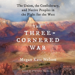 A Three-Cornered War: The Union, the Confederacy, and Native Peoples in the Fight for the West by Megan Kate Nelson