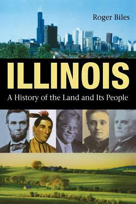 Illinois: A History of the Land and Its People by Roger Biles