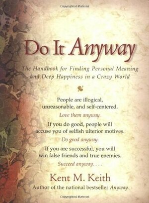 Do It Anyway: The Handbook for Finding Personal Meaning and Deep Happiness in a Crazy World by Kent M. Keith
