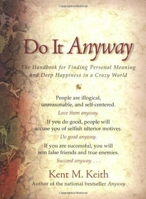 Do It Anyway: The Handbook for Finding Personal Meaning and Deep Happiness in a Crazy World by Kent M. Keith