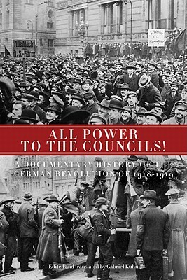 All Power to the Councils!: A Documentary History of the German Revolution of 1918-1919 by 