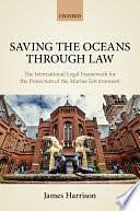 Saving the Oceans Through Law: The International Legal Framework for the Protection of the Marine Environment by James Harrison