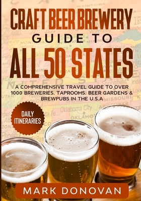 Craft Beer Brewery Guide to All 50 States: A Comprehensive Travel Guide to Over 1000 Breweries, Taprooms, Beer Gardens & Brewpubs in the U.S.A by Mark Donovan