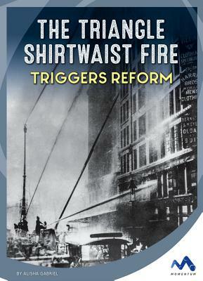 The Triangle Shirtwaist Fire Triggers Reform by Alisha Gabriel