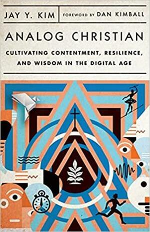Analog Christian: Cultivating Contentment, Resilience, and Wisdom in the Digital Age by Dan Kimball, Jay Y Kim