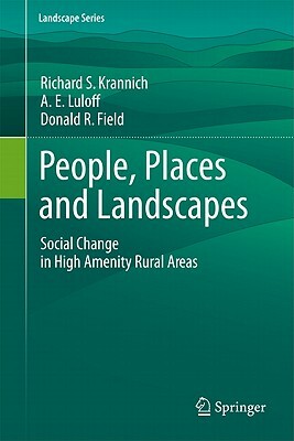 People, Places and Landscapes: Social Change in High Amenity Rural Areas by A. E. Luloff, Donald R. Field, Richard S. Krannich