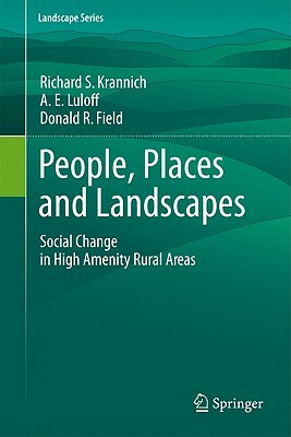 People, Places and Landscapes: Social Change in High Amenity Rural Areas by A. E. Luloff, Richard S. Krannich, Donald R. Field