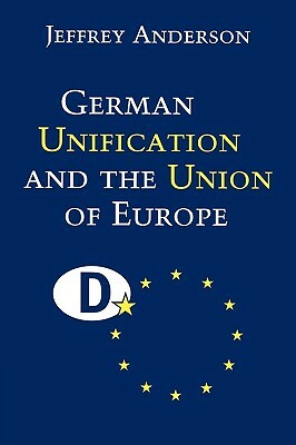 German Unification and the Union of Europe: The Domestic Politics of Integration Policy by Jeffrey J. Anderson, Anderson Jeffrey