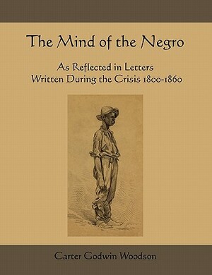 The Mind of the Negro as Reflected in Letters Written During the Crisis 1800-1860 by Carter Godwin Woodson