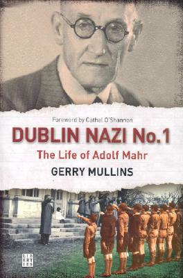 Dublin Nazi No. 1: The Life of Adolph Mahr by Gerry Mullins