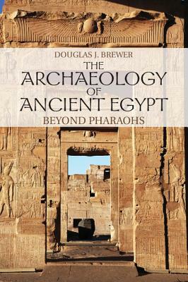 The Archaeology of Ancient Egypt: Beyond Pharaohs by Douglas J. Brewer