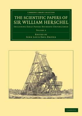 The Scientific Papers of Sir William Herschel: Volume 2: Including Early Papers Hitherto Unpublished by William Herschel