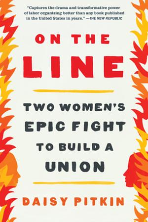 On the Line: Two Women's Epic Fight to Build a Union by Daisy Pitkin