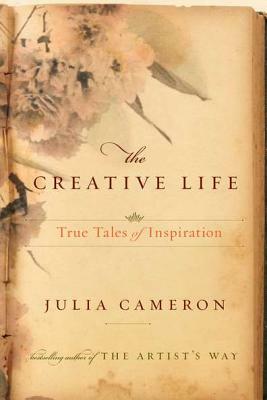 The Creative Life: True Tales of Inspiration by Julia Cameron