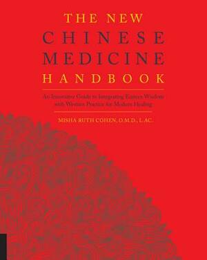 The New Chinese Medicine Handbook: An Innovative Guide to Integrating Eastern Wisdom with Western Practice for Modern Healing by Misha Ruth Cohen