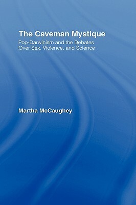 The Caveman Mystique: Pop-Darwinism and the Debates Over Sex, Violence, and Science by Martha McCaughey