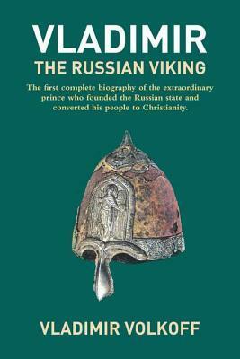 Vladimir the Russian Viking: The Legendary Prince Who Transformed a Nation by Vladimir Volkoff