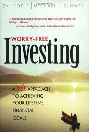 Worry-Free Investing: A Safe Approach to Achieving Your Lifetime Financial Goals by Michael J. Clowes, Zvi Bodie