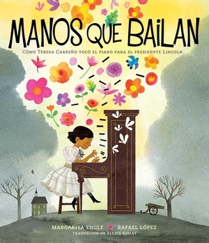 Manos Que Bailan (Dancing Hands): Cómo Teresa Carreño Tocó El Piano Para El Presidente Lincoln by Margarita Engle