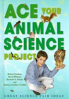 Ace Your Animal Science Project: Great Science Fair Ideas by Kenneth G. Rainis, Robert Gardner, David Webster