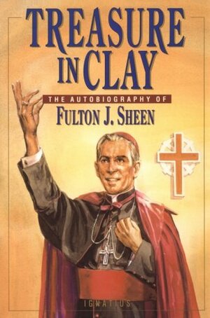 Treasure in Clay: The Autobiography of Fulton J. Sheen by Fulton J. Sheen