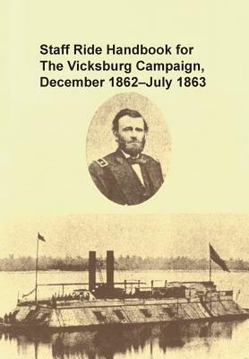 Staff Ride Handbook for the Vicksburg Campaign, December 1862 - July 1863 by U. S. Army Combat Studies Institute, Staff Ride Team, Christopher R. Gabel