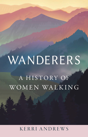 Wanderers: A History of Women Walking by Kerri Andrews