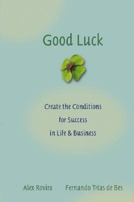 Good Luck: Creating the Conditions for Success in Life and Business by Álex Rovira Celma, Fernando Trías de Bes