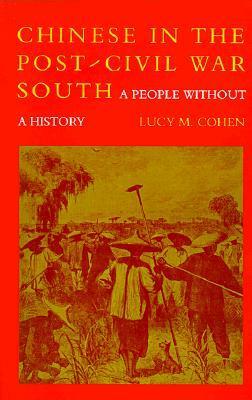 Chinese in the Post-Civil War South: A People Without a History by Lucy M. Cohen