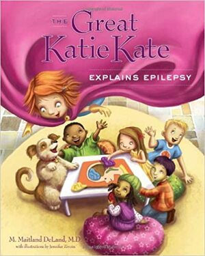 The Great Katie Kate Explains Epilepsy by M. Maitland DeLand