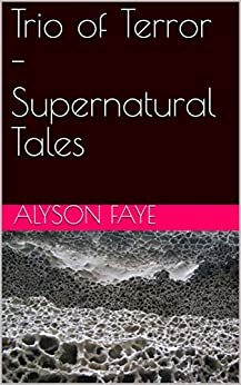 Trio of Terror: Supernatural Tales by Alyson Faye
