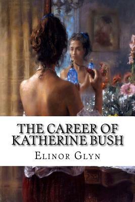 The Career of Katherine Bush by Elinor Glyn