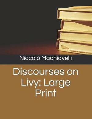 Discourses on Livy: Large Print by Niccolò Machiavelli