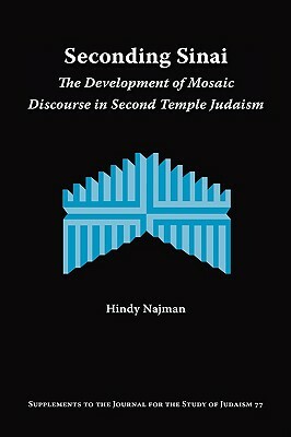 Seconding Sinai: The Development of Mosaic Discourse in Second Temple Judaism by Hindy Najman