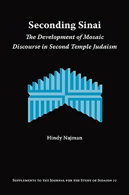 Seconding Sinai: The Development of Mosaic Discourse in Second Temple Judaism by Hindy Najman