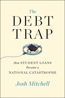 The Debt Trap: How Student Loans Became a National Catastrophe by Josh Mitchell