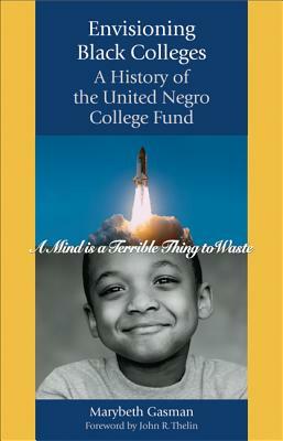 Envisioning Black Colleges: A History of the United Negro College Fund by Marybeth Gasman