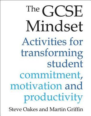 The GCSE Mindset: 40 Activities for Transforming Commitment, Motivation and Productivity by Martin Griffin, Steve Oakes