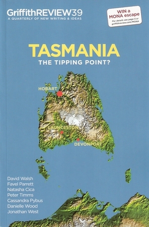 Griffith Review 39: Tasmania - The Tipping Point? by David Walsh, Julie Gough, Fleur Fallon, Matthew Lamb, Julianne Schultz, Celia Lendis, Joanna Talberg, Rodney Croome, Greg Lehman, Lea McInerney, Scott Rankin, Margaret Merrilees, Luke Wright, David Hansen, Jonathan West, Richard Eccleston, Jo Chandler, Peter Timms, Matthew Evans, Kathy Marks, Romy Ash, Erin O'Dwyer, Will Bibby, Danielle Wood, Natasha Cica, Cassandra Pybus, Moya Fyfe