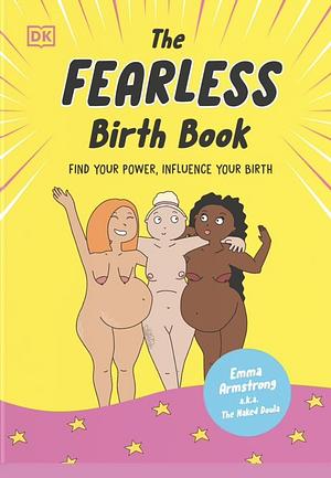 The Fearless Birth Book (The Naked Doula): Find Your Power, Influence Your Birth by Emma Armstrong