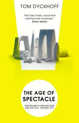 The Age of Spectacle: Adventures in Architecture and the 21st-Century City by Tom Dyckhoff