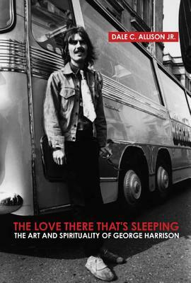 The Love There That's Sleeping: The Art and Spirituality of George Harrison by Dale C. Allison Jr.