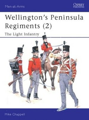 Wellington's Peninsula Regiments (2): The Light Infantry by Mike Chappell