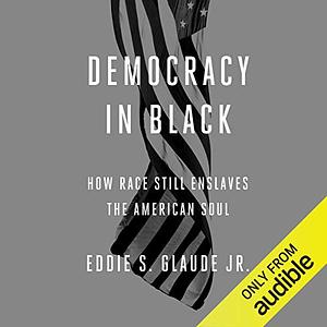 Democracy in Black: How Race Still Enslaves the American Soul by Eddie S. Glaude Jr.