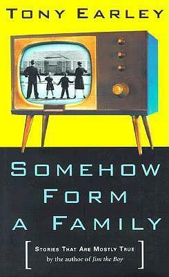 Somehow Form a Family: Stories That Are Mostly True by Tony Earley