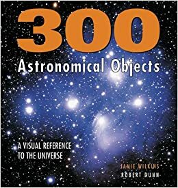 300 Astronomical Objects: A Visual Reference to the Universe by Jamie Wilkins, Robert Dunn
